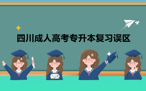 四川成人高考專升本復習誤區