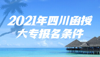 2021年四川函授大專報名條件