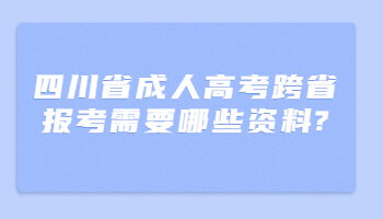 四川省成人高考跨省報考需要哪些資料