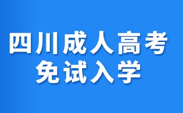 2024年四川成人高考免試入學條件有哪些?